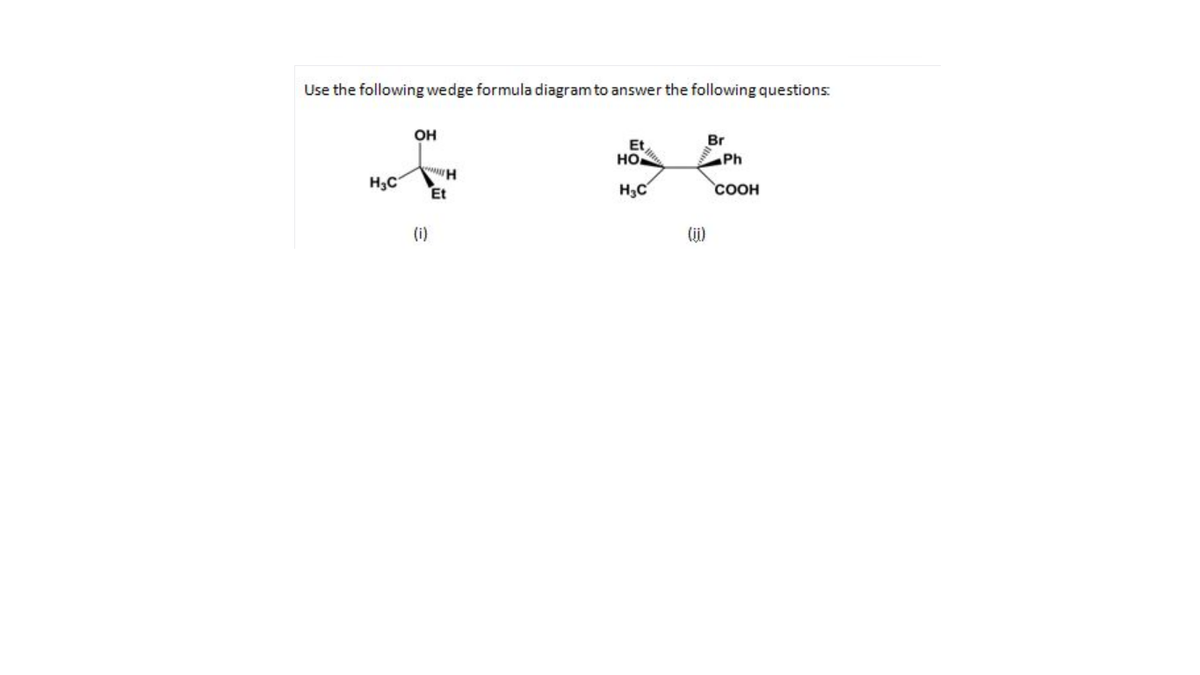 Use the following wedge formula diagram to answer the following questions:
он
Br
Et
но
Ph
H3C
H3C
соон
Et
(i)
(iji)
