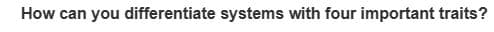 How can you differentiate systems with four important traits?