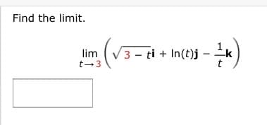 Find the limit.
lim (V3 - ti + In(t)j
t-3
t
