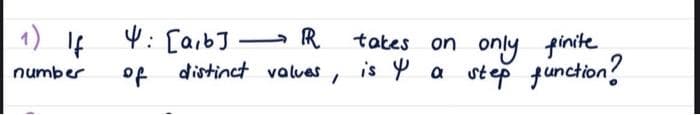 1) If
number
4: [a,b] R
of distinct values,
takes
on only finite
is 4 a step function?
