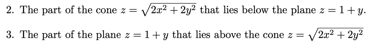 1+y.
2. The part of the cone z = √2x² + 2y² that lies below the plane z =
3. The part of the plane z = 1+ y that lies above the cone z = √√√2x² + 2y²