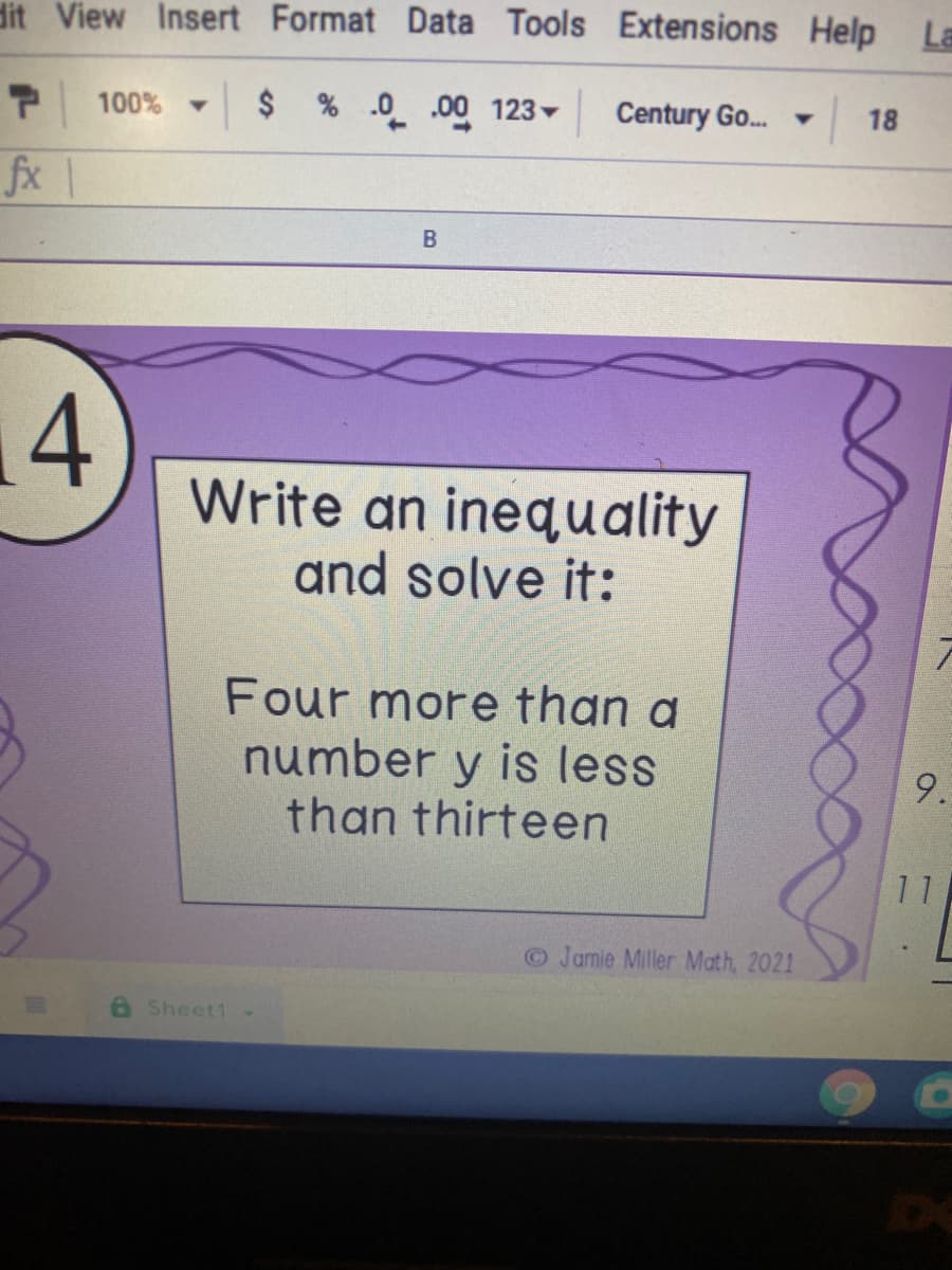 dit View Insert Format Data Tools
Extensions Help La
T 100% - $ % -0.00 123
Y
Century Go...
Y 18
fx |
B
Write an inequality
and solve it:
Four more than a
number y is less
than thirteen
4
Sheet1
S
Jamie Miller Math, 2021
9.
11