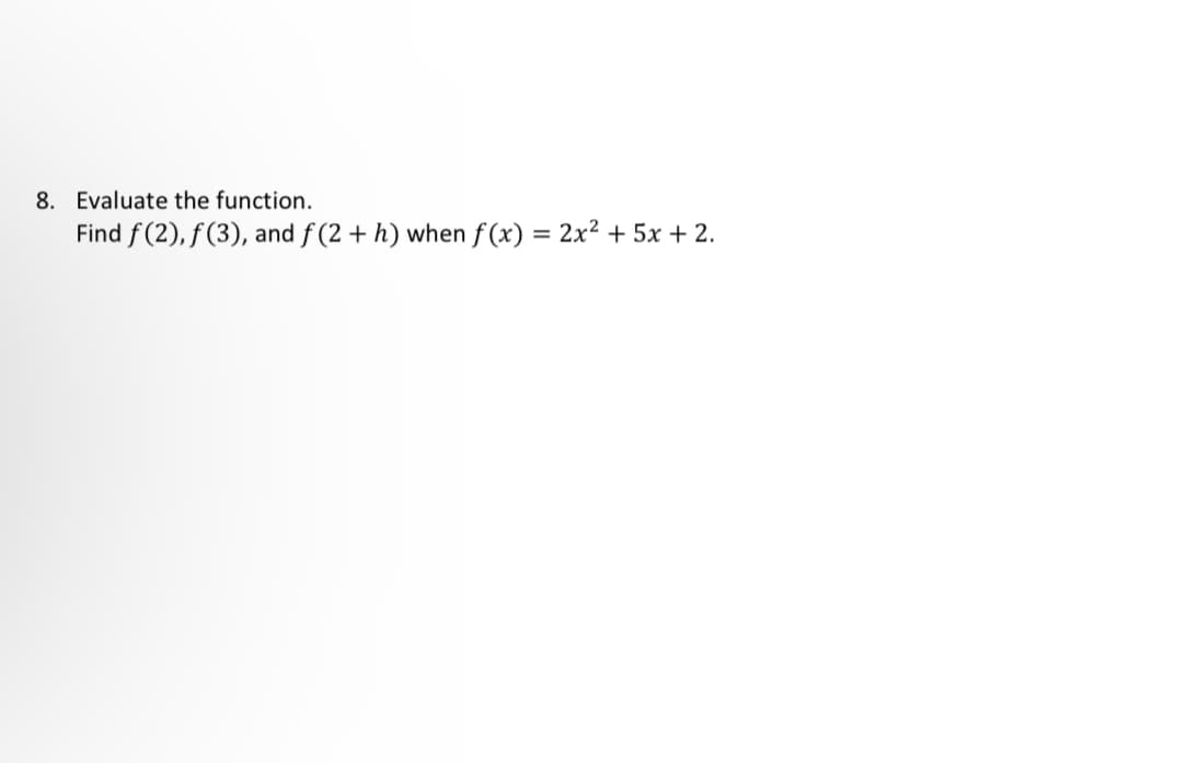 8. Evaluate the function.
Find f(2), f(3), and f(2 + h) when f(x) = 2x² + 5x + 2.