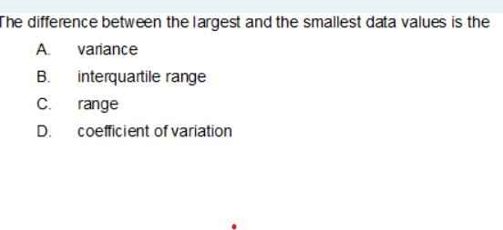 The difference between the largest and the smallest data values is the
А.
variance
В.
interquartile range
C.
range
D.
coefficient of variation
