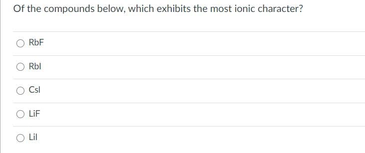 Of the compounds below, which exhibits the most ionic character?
RbF
Rbl
Csl
O LiF
O Lil
