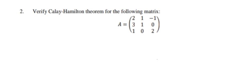 2.
Verify Calay-Hamilton theorem for the following matrix:
(2 1 -1'
A = (3 1
\1 0 2
