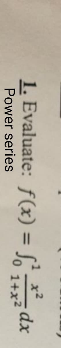 1. Evaluate: f(x) = S
0 1+x2
%3D
Power series
