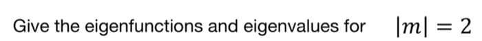Give the eigenfunctions and eigenvalues for
|m| = 2
%3D
