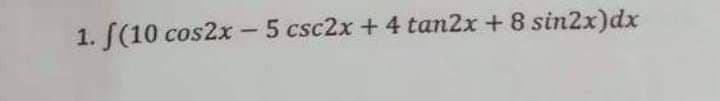 1. S(10 cos2x - 5 csc2x + 4 tan2x + 8 sin2x)dx
