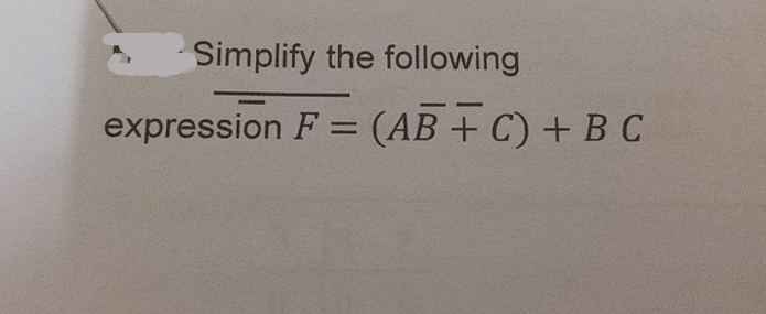 Simplify the following
expression F = (AB + C) + B C