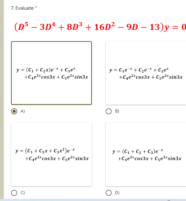 7. Evaluate *
(D5 – 3D¹ +8D³ + 16D² – 9D - 13)y = 0
y = (C₁ + C₂x)e¯x + С3ex
+C4e²x cos3x +C5e²x sin3x
y = C₁e + C₂е¯* + C3e*
+C4e²x cos3x +C5e²x sin3x
A)
B)
y = (C₁+C₂x + C3x²)e-x
+C₁e²x cos3x + C5e²x sin3x
y = (C₁ + C₂ + C3) ex
+C4e²x cos3x +C5e²x sin3x
D)