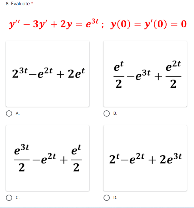 8. Evaluate *
y" – 3y' + 2y = e3t ; y(0) = y'(0) = 0
e2t
-e3t
+
2
et
23t -e2t + 2et
2
O A.
e3t
-e2t +
2
et
2t-e2t + 2e3t
2
O D.
B.
