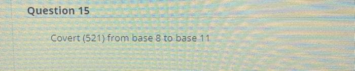 Question 15
Covert (521) from base 8 to base 11