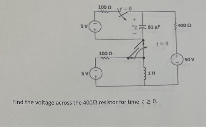 5 V
SV
100 02
100 Ω
\t=0
"c81 uF
1H
t=0
Find the voltage across the 40052 resistor for time t≥ 0.
400 02
50 V