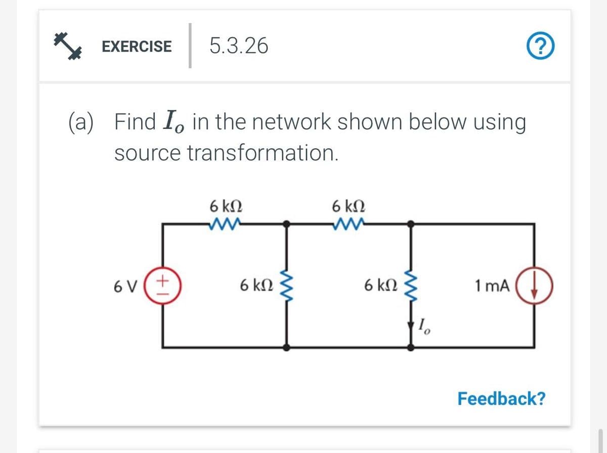 EXERCISE 5.3.26
(a) Find I in the network shown below using
source
transformation.
6 V(+
6 ΚΩ
ww
6 ΚΩ
ww
6 ΚΩ
6 ΚΩ
1₂
1 mA
?
Feedback?