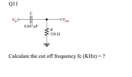 Q11
C
0.047μF
R
• 330 Ω
out
Calculate the cut off frequency fc (KHz) = ?