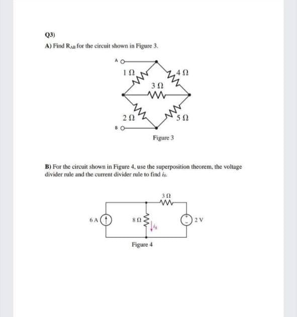 Q3)
A) Find Ras for the circuit shown in Figure 3.
50
Figure 3
B) For the circuit shown in Figure 4, use the superposition theorem, the voltage
divider rule and the current divider rule to find in.
30
sn Ov
2 V
Figure 4
