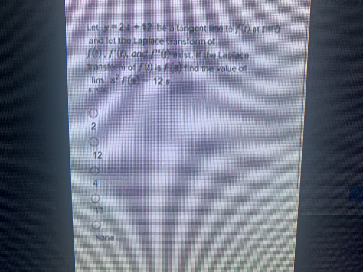 Let y=27+12 be a tangent lin to /at0
and let the Laplace transform ct.
70.70.ond/0st.de Lacace
ransform of /)ls F(6)tnd the vaue of
Im sF(a)- 12s.
Nane
