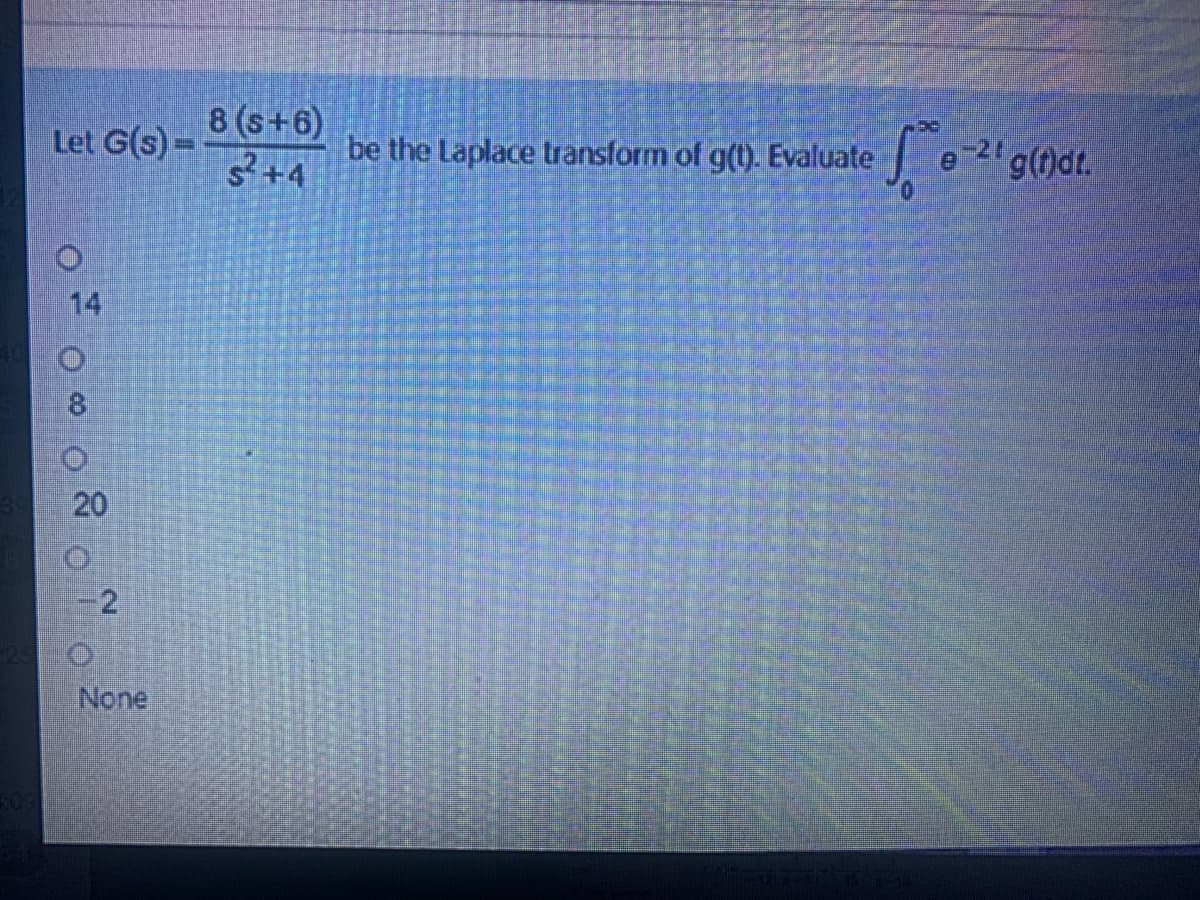 8 (s+6)
s+4
Let G(s) =
be the Laplace transform of g(t). Evaluate
-21
14
8.
20
None
