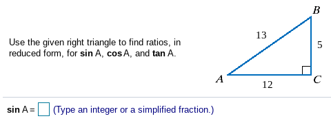 B
13
Use the given right triangle to find ratios, in
reduced form, for sin A, cos A, and tan A.
A
12
sin A= (Type an integer or a simplified fraction.)
