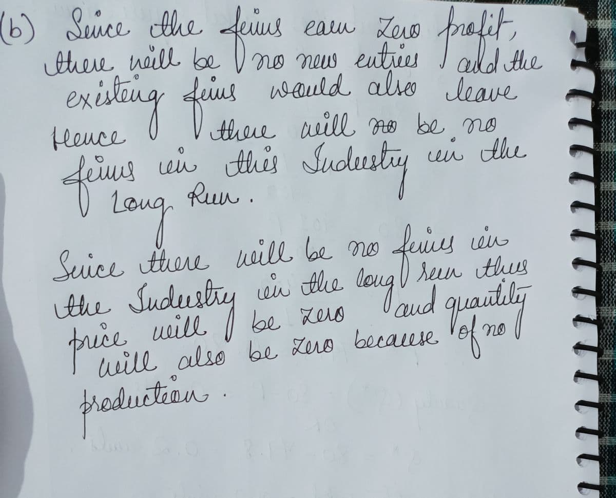 (b) Since the feins earn Zero
there will be
and the
no new entrées
seins would also leave
existing fins
profit
there will no be no
Неисе
ий
feius uew this Sudustry
Long
Suice there will be no
Judustry be
the Su
price
in the
ве хело
will
will also be zero
production.
in the
ieu
seen thus
long and quantity
because of no
feines