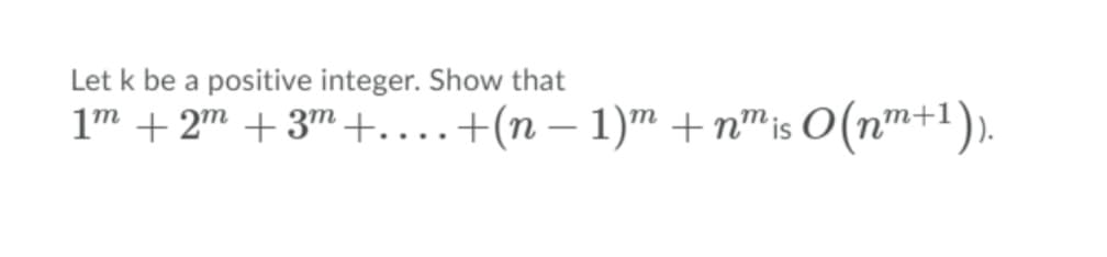 Let k be a positive integer. Show that
1" + 2 + 3™ +....+(n – 1)m + n™is O (n™+1).
-
