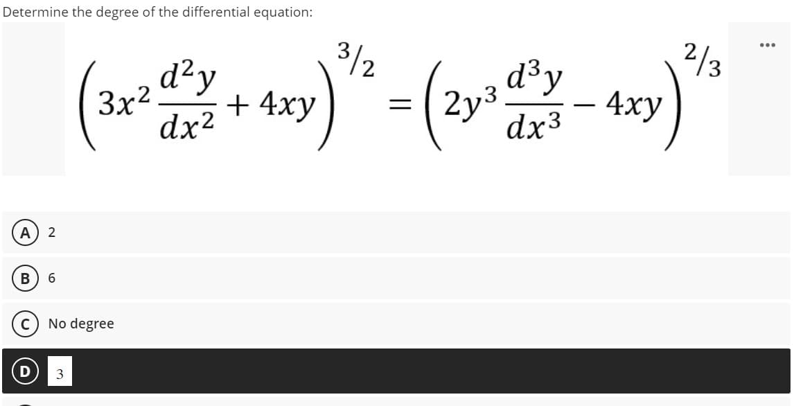 Determine the degree of the differential equation:
A
B
2
6
3x²
No degree
3
d²y
+ 4xy
dx²
3/2
= (2x3
2y³ d³y
dx³
-
4xy
2/3
...