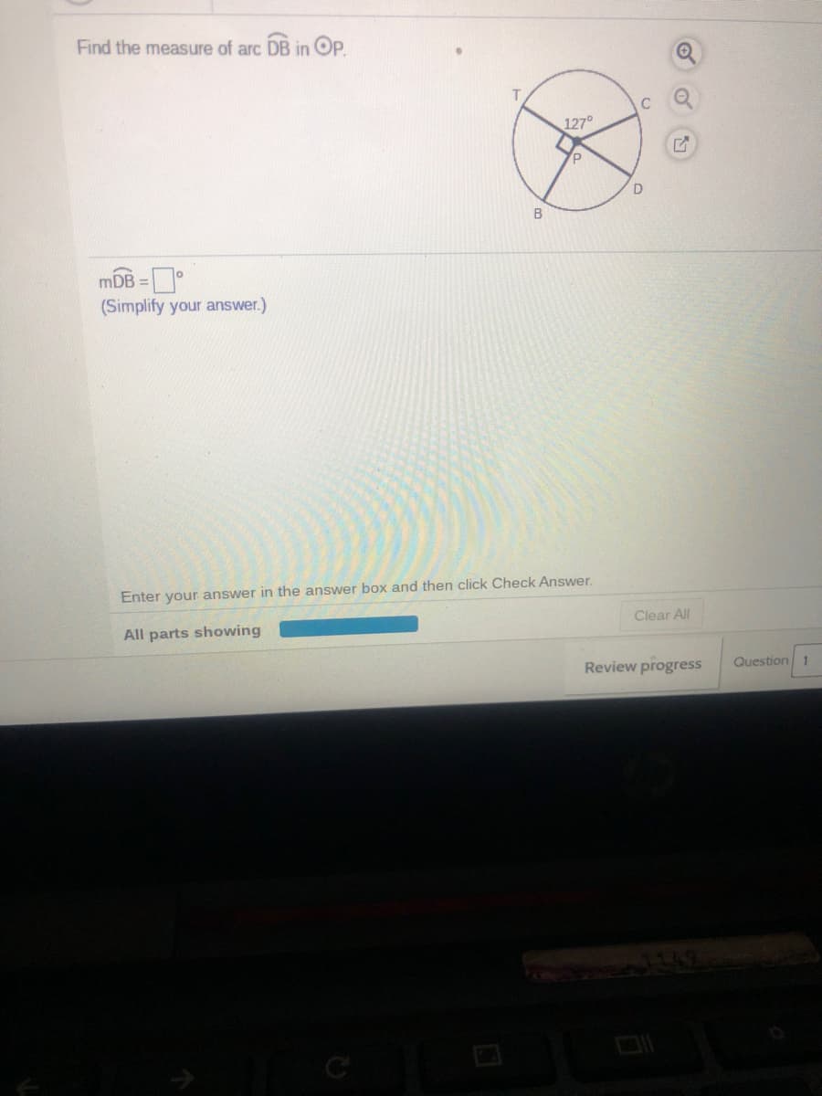 Find the measure of arc DB in OP.
127°
mDB =
%3D
(Simplify your answer.)
Enter your answer in the answer box and then click Check Answer.
Clear All
All parts showing
Question 1
Review progress
रफकण्या
