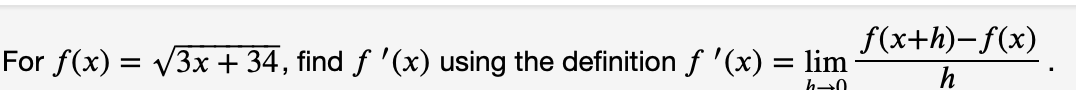 f(x+h)-f(x)
For f(x) = V3x + 34, find f '(x) using the definition f '(x) = lim
h
h0
