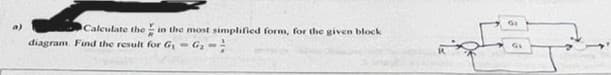Calculate the in the most simplified form, for the given block
diagram Find the result for G₁
G₂=;
GI
GL