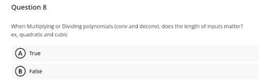 Question 8
When Multiplying or Dividing polynomials (conv and deconv), does the length of inputs matter?
ex, quadratic and cubic
True
B False