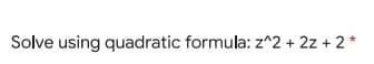 Solve using quadratic formula: z^2 + 2z + 2 *