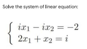 Solve the system of linear equation:
ix1 - ix2 = -2
2x1 + x₂ = i
