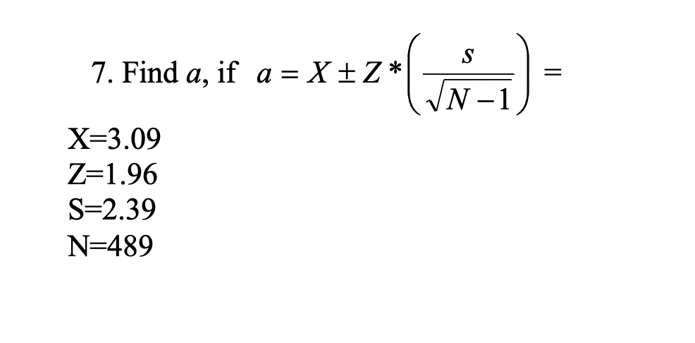 S
7. Find a,
if a = X± Z *
N-
X=3.09
Z=1.96
S=2.39
N=489
