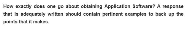 How exactly does one go about obtaining Application Software? A response
that is adequately written should contain pertinent examples to back up the
points that it makes.