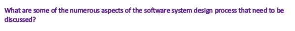 What are some of the numerous aspects of the software system design process that need to be
discussed?
