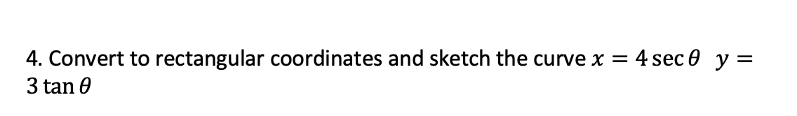 4. Convert to rectangular coordinates and sketch the curve x = 4 sec 0 y=
3 tan 0
