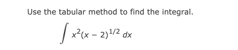 Use the tabular method to find the integral.
x?(x – 2)1/2 dx

