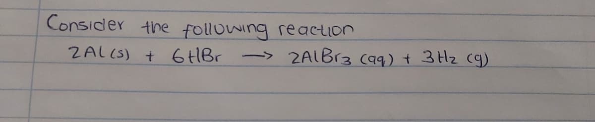 Consider the following reaction
ZAL (S) + 6 HBr -
ZAIB13 (a9) t 3 Hz cg)
