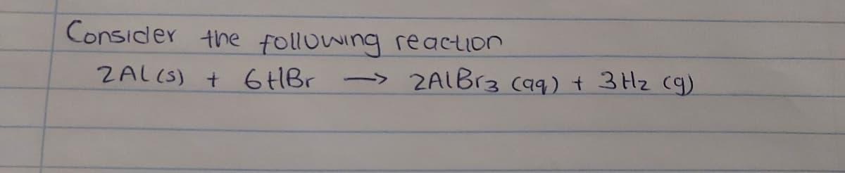 Consider the following reaction
ZAL (S) + 6 HBr -
ZAIB13 (a9) t 3 Hz cg)
