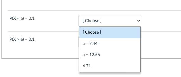 P(X <a) = 0.1
P(X > a) = 0.1
[Choose ]
[Choose ]
a = 7.44
a = 12.56
6.71