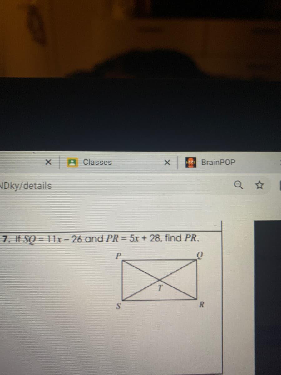 X.
A Classes
ES BrainPOP
NDky/details
7. If SQ = 11x-26 and PR = 5x + 28, find PR.
RI
