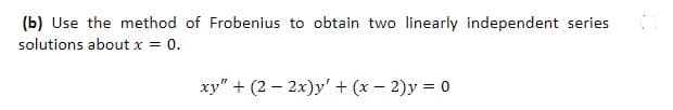 (b) Use the method of Frobenius to obtain two linearly independent series
solutions about x
0.
xy" + (2 – 2x)y' + (x – 2)y = 0
