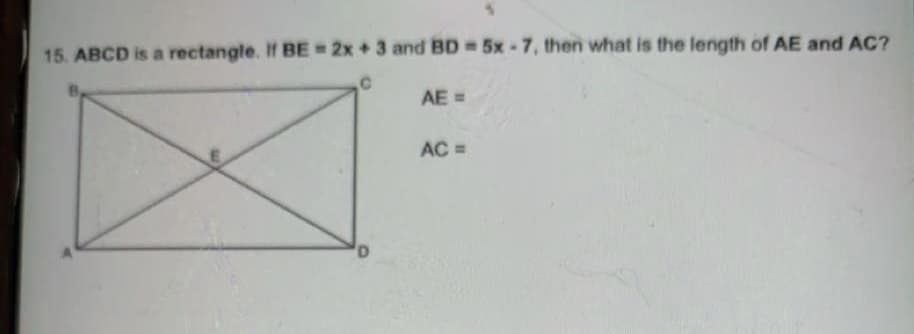 15. ABCD is a rectangle. If BE= 2x + 3 and BD 5x-7, then what is the length of AE and AC?
AE =
AC =
