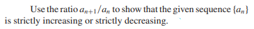 Use the ratio a,+1/a, to show that the given sequence {a,}
is strictly increasing or strictly decreasing.
