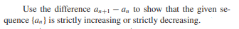 Use the difference an+1 - a, to show that the given se-
quence (an} is strictly increasing or strictly decreasing.
