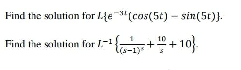 Find the solution for L{e¬3t(cos(5t) – sin(5t)}.
*+ 10).
Find the solution for L-1
+
-1)3
