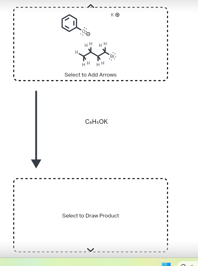 ΚΟ
HH
HH
H
HH HH
Select to Add Arrows
C6H5OK
Select to Draw Product
C