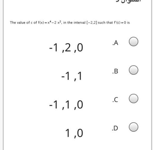 The value of c of f(x) -x*-2 x?, in the interval [-2,2) such that f'(c) -0 is
.A
-1 ,2 ,0
.B
-1,1
.C
-1,1 ,0
.D
1,0
