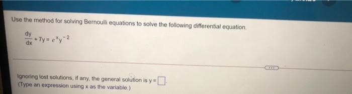 Use the method for solving Bernoulli equations to solve the following differential equation.
+ 7y= e"y 2
xp
Ignoring lost solutions, if any, the general solution is y =
(Type an expression using x as the variable.)
